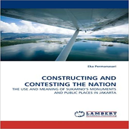 CONSTRUCTING AND CONTESTING THE NATION: THE USE AND MEANING OF SUKARNO'S MONUMENTS AND PUBLIC PLACES IN JAKARTA